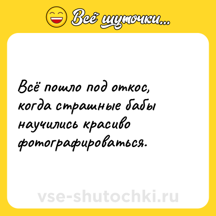 Шутка: Всё пошло под откос, когда страшные бабы научились красиво фотографироваться.