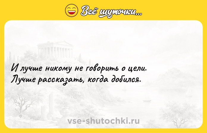 Цитата: И лучше никому не говорить о цели. Лучше рассказать, когда добился.