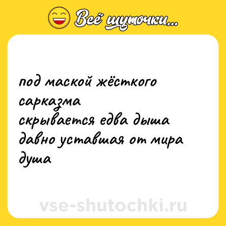 Шутка: под маской жёсткого сарказма  <br>скрывается едва дыша  <br>давно уставшая от мира  <br>душа