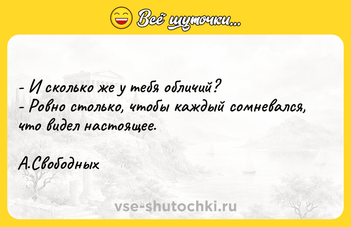 Цитата: - И сколько же у тебя обличий? - Ровно столько, чтобы каждый сомневался, что видел настоящее. А.Свободных