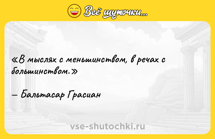 Цитата: В мыслях с меньшинством, в речах с большинством.Бальтасар Грасиан