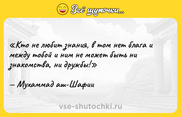 Цитата: Кто не любит знания, в том нет блага и между тобой и ним не может быть ни знакомства, ни дружбы!Мухаммад аш-Шафии