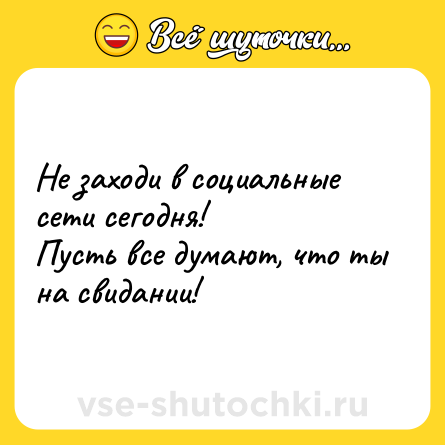 Шутка: Не заходи в социальные сети сегодня!Пусть все думают, что ты на свидании!