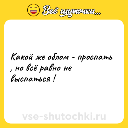 Шутка: Какой же облом - проспать , но всё равно не выспаться !