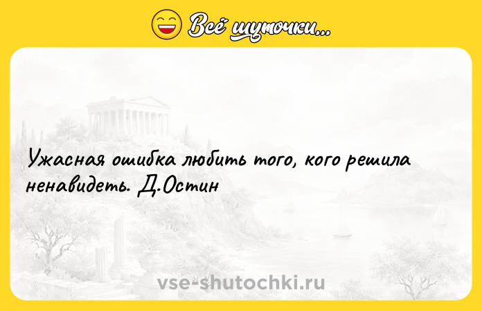 Цитата: Ужасная ошибка любить того, кого решила ненавидеть. Д.Остин