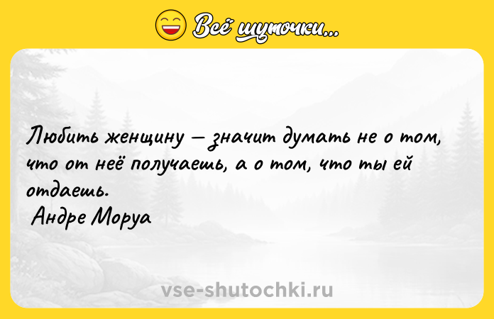 Цитата: Любить женщину значит думать не о том, что от неё получаешь, а о том, что ты ей отдаешь. Андре Моруа