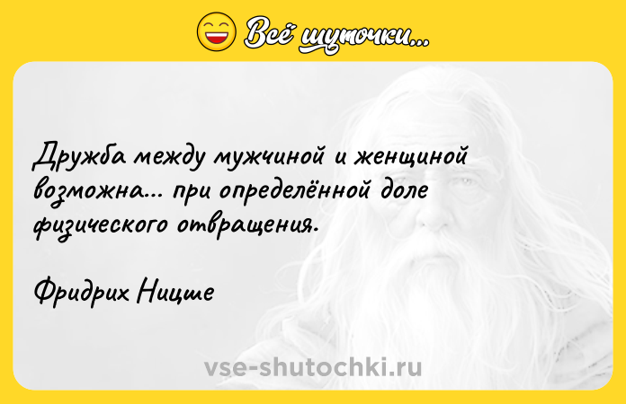 Цитата: Дружба между мужчиной и женщиной возможна при определённой доле физического отвращения.Фридрих Ницше