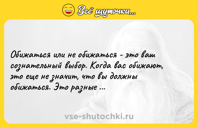 Цитата: Обижаться или не обижаться - это ваш сознательный выбор. Когда вас обижают, это еще не значит, что вы должны обижаться. Это разные вещи.Стивен Кови