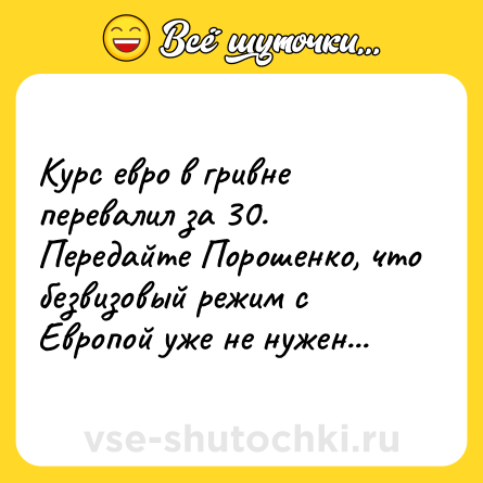 Шутка: Курс евро в гривне перевалил за 30. Передайте Порошенко, что безвизовый режим с Европой уже не нужен...