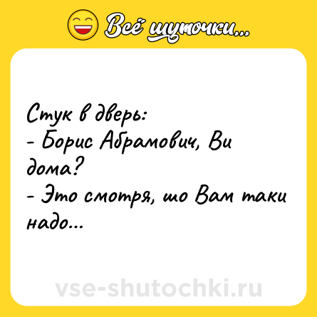 Шутка: Стук в дверь:<br>- Борис Абрамович, Ви дома?<br>- Это смотря, шо Вам таки надо…
