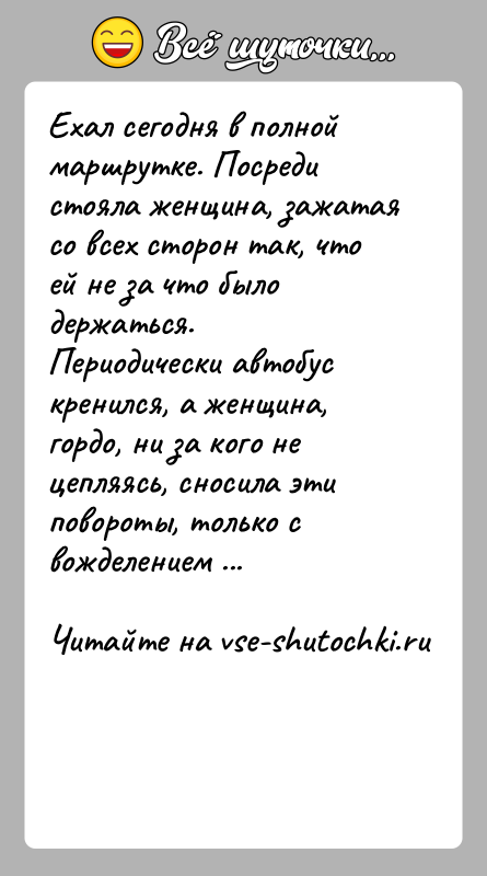 История: Ехал сегодня в полной маршрутке. Посреди стояла женщина, зажатая со всех сторон так, что ей не за что было держаться.
