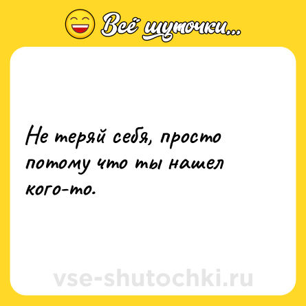 Шутка: Не теряй себя, просто потому что ты нашел кого-то.