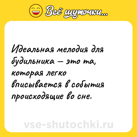 Шутка: Идеальная мелодия для будильника — это та, которая легко вписывается в события происходящие во сне.