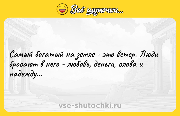 Цитата: Самый богатый на земле - это ветер. Люди бросают в него - любовь, деньги, слова и надежду...