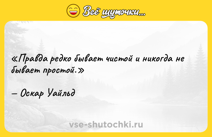 Цитата: Правда редко бывает чистой и никогда не бывает простой.Оскар Уайльд