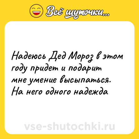 Шутка: Надеюсь Дед Мороз в этом году придет и подарит мне умение высыпаться. На него одного надежда