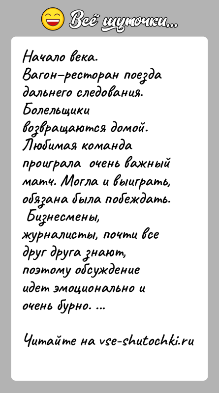 История: Начало века. Вагон ресторан поезда дальнего следования. Болельщики возвращаются домой. Любимая команда проиграла очень важный матч. Могла и выиграть, обязана