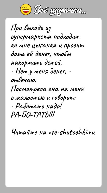 История: При выходе из супермаркета подходит ко мне цыганка и просит дать ей денег, чтобы накормить детей.- Нет у меня денег,