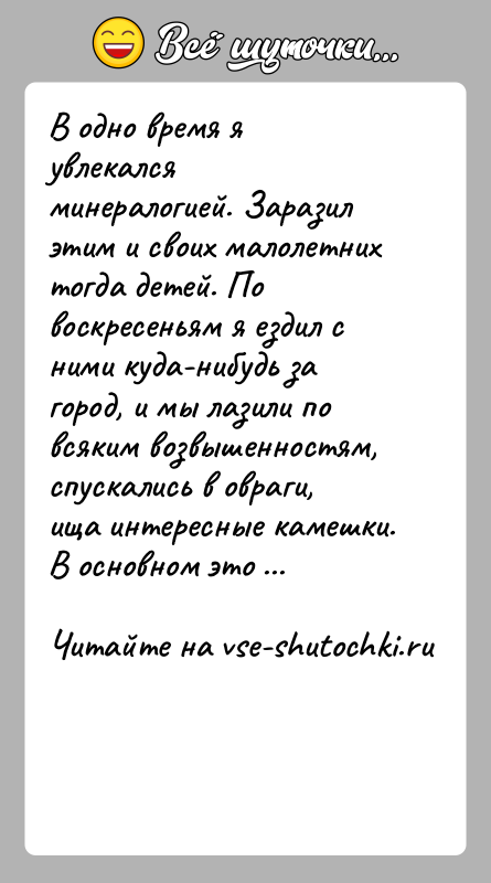 История: В одно время я увлекался минералогией. Заразил этим и своих малолетних тогда детей. По воскресеньям я ездил с ними куда-нибудь