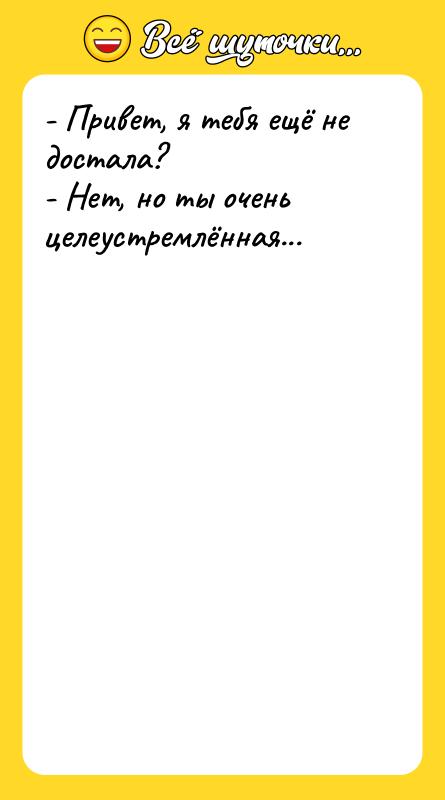 - Привет, я тебя ещё не достала? -