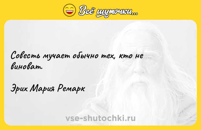Цитата: Совесть мучает обычно тех, кто не виноват. Эрих Мария Ремарк
