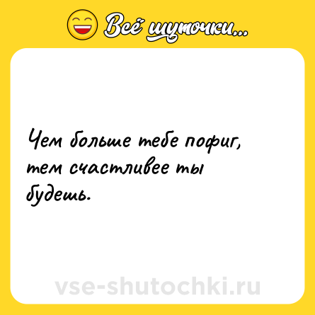 Шутка: Чем больше тебе пофиг, тем счастливее ты будешь.