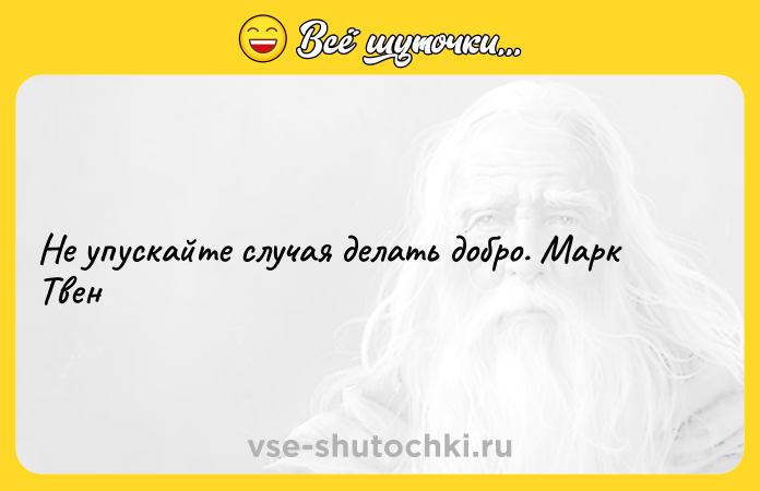 Цитата: Не упускайте случая делать добро. Марк Твен
