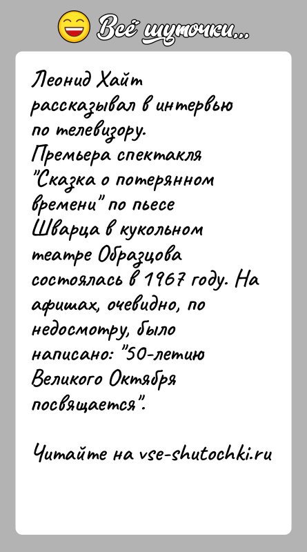 История: Леонид Хайт рассказывал в интервью по телевизору.Премьера спектакля Сказка о потерянном времени по пьесе Шварца в кукольном театре Образцова состоялась