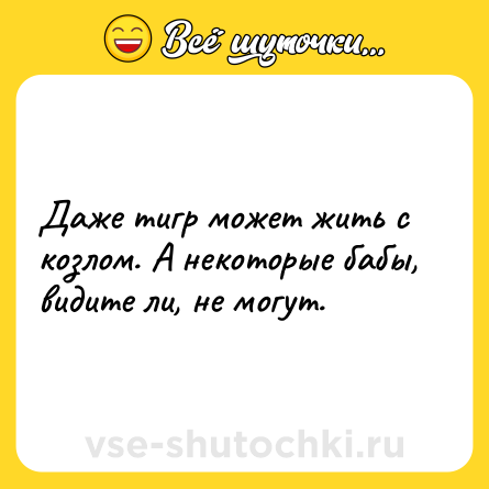 Шутка: Даже тигр может жить с козлом. А некоторые бабы, видите ли, не могут.