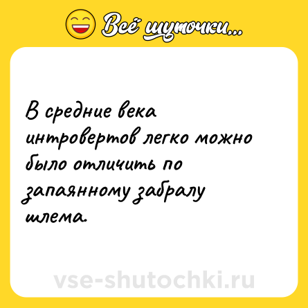 Шутка: В средние века интровертов легко можно было отличить по запаянному забралу шлема.