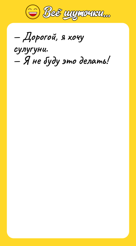 Шутка: Дорогой, я хочу сулугуни. Я не буду это делать!