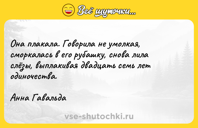 Цитата: Она плакала. Говорила не умолкая, сморкалась в его рубашку, снова лила слёзы, выплакивая двадцать семь лет одиночества.Анна Гавальда