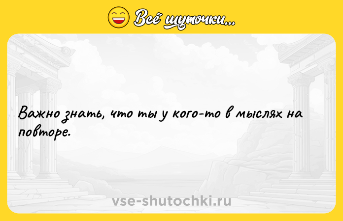 Цитата: Важно знать, что ты у кого-то в мыслях на повторе.
