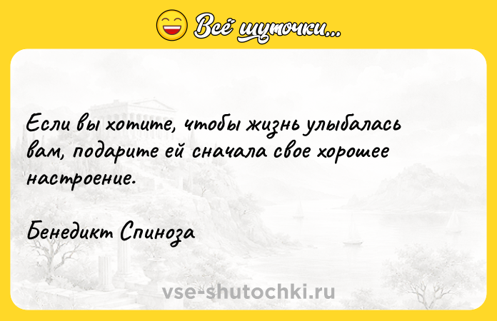 Цитата: Если вы хотите, чтобы жизнь улыбалась вам, подарите ей сначала свое хорошее настроение.Бенедикт Спиноза