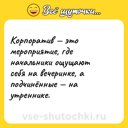 Шутка: Корпоратив — это мероприятие, где начальники ощущают себя на вечеринке, а подчинённые — на утреннике.