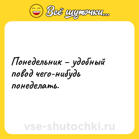 Шутка: Понедельник – удобный повод чего-нибудь понеделать.