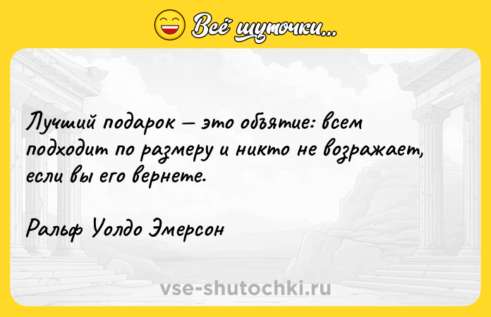 Цитата: Лучший подарок это объятие: всем подходит по размеру и никто не возражает, если вы его вернете.Ральф Уолдо Эмерсон