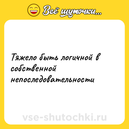 Шутка: Тяжело быть логичной в собственной непоследовательности