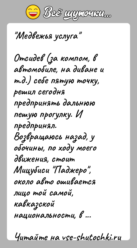 История: Медвежья услуга Отсидев (за компом, в автомобиле, на диване и т.д.) себе пятую точку,решил сегодня предпринять дальнюю пешую прогулку. И предпринял.Возвращаюсь