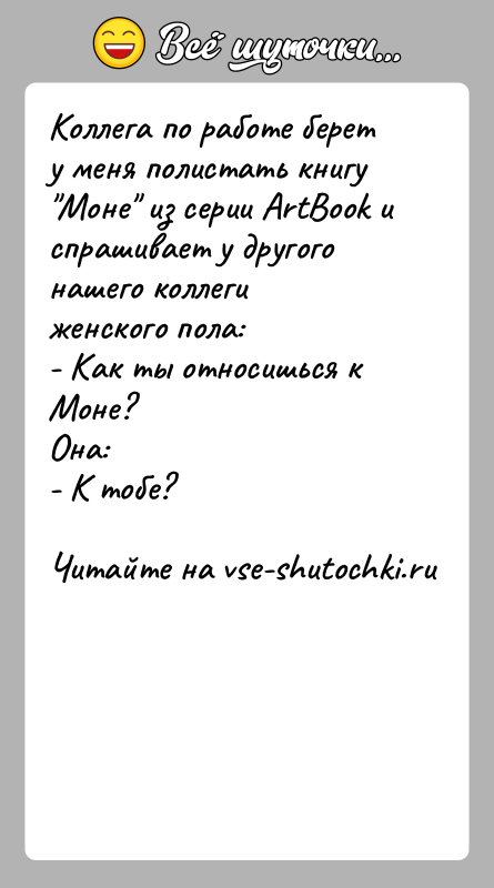 История: Коллега по работе берет у меня полистать книгу Моне из серии ArtBook испрашивает у другого нашего коллеги женского пола:- Как