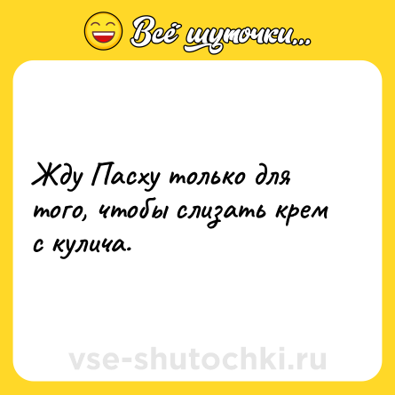 Шутка: Жду Пасху только для того, чтобы слизать крем с кулича.