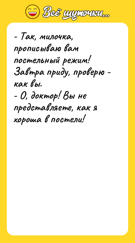 - Так, милочка, прописываю вам постельный режим! Завтра приду, проверю