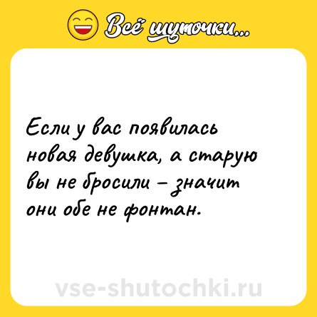 Шутка: Если у вас появилась новая девушка, а старую вы не бросили – значит они обе не фонтан.