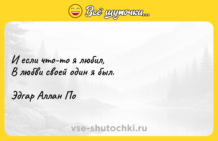 Цитата: И если что-то я любил, В любви своей один я был. Эдгар Аллан По