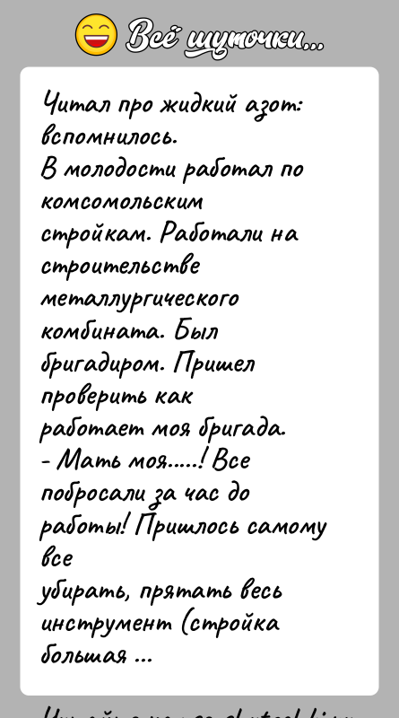 История: Читал про жидкий азот: вспомнилось.В молодости работал по комсомольским стройкам. Работали на строительствеметаллургического комбината. Был бригадиром. Пришел проверить какработает моя