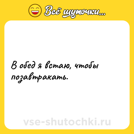 Шутка: В обед я встаю, чтобы позавтракать.