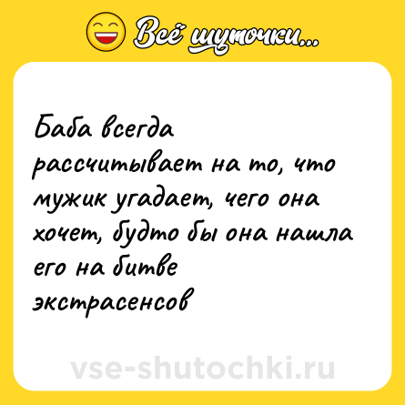 Шутка: Баба всегда рассчитывает на то, что мужик угадает, чего она хочет, будто бы она нашла его на битве экстрасенсов