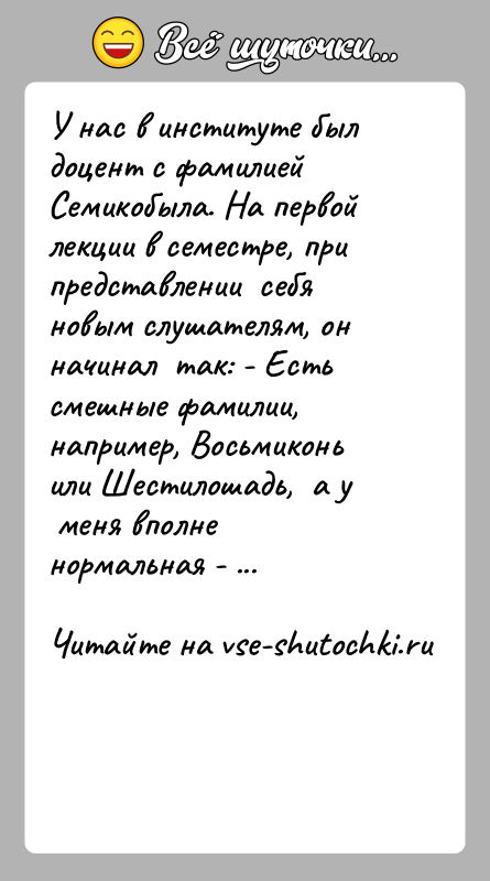 История: У нас в институте был доцент с фамилией Семикобыла. На первой лекции в семестре, при представлении себя новым слушателям,