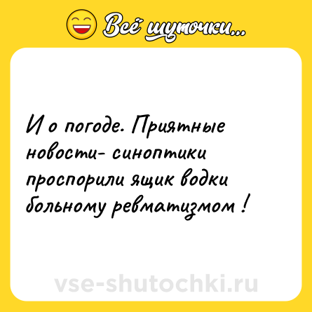 Шутка: И о погоде. Приятные новости- синоптики проспорили ящик водки больному ревматизмом !