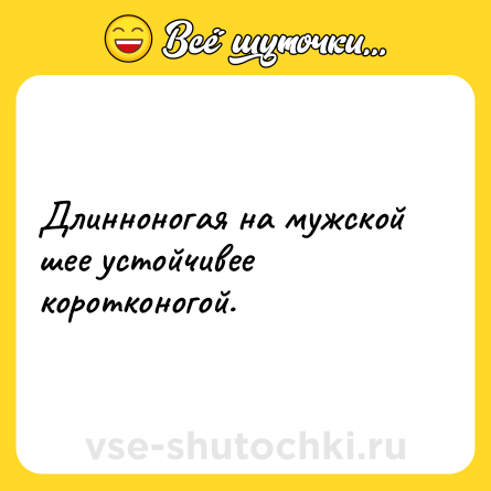 Шутка: Длинноногая на мужской шее устойчивее коротконогой.